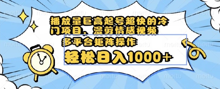 播放量巨高起号超快的冷门项目，漫剪情感视频，可多平台矩阵操作，轻松日入1000+【揭秘】-网创资源吧