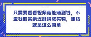 谁做过这么简单的项目?只需要看看视频就能赚到钱,不差钱的富豪还能换成实物,赚钱就是这么简单!【揭秘】-网创资源吧