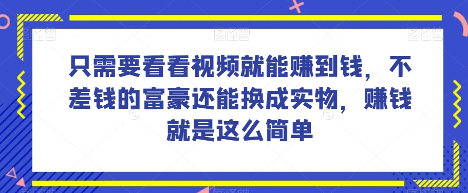 谁做过这么简单的项目？只需要看看视频就能赚到钱，不差钱的富豪还能换成实物，赚钱就是这么简单！【揭秘】-网创资源吧