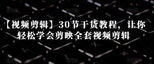 【视频剪辑】30节干货教程，让你轻松学会剪映全套视频剪辑-网创资源吧