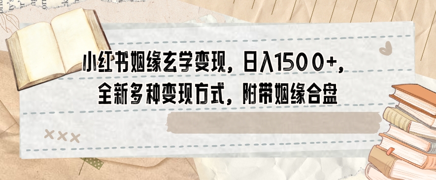 小红书姻缘玄学变现，日入1500+，全新多种变现方式，附带姻缘合盘【揭秘】-网创资源吧