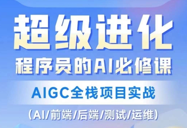 程序员的AI必修课，AIGC全栈项目实战（AI/前端/后端/测试/运维)-网创资源吧