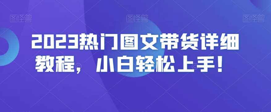 2023热门图文带货详细教程，小白轻松上手！-网创资源吧