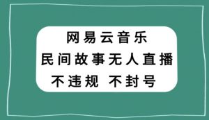 网易云民间故事无人直播,零投入低风险、人人可做【揭秘】-网创资源吧