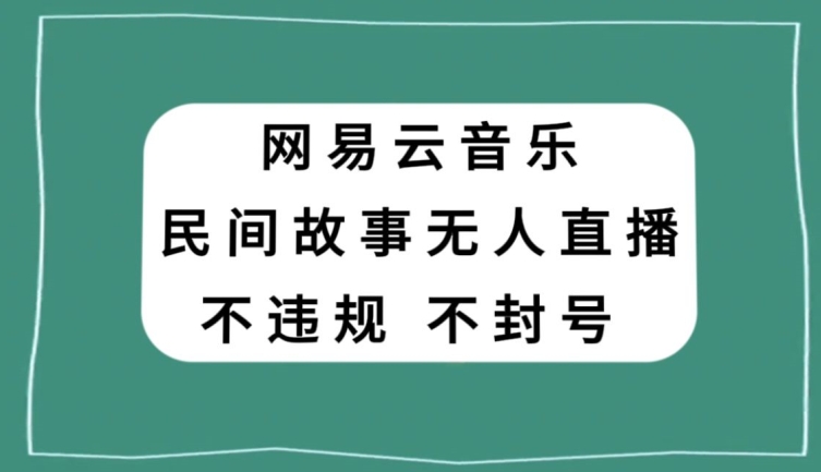 网易云民间故事无人直播，零投入低风险、人人可做【揭秘】-网创资源吧