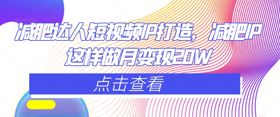 减肥达人短视频IP打造，减肥IP这样做月变现20W-网创资源吧
