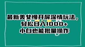 最新美女慢开屏深情玩法,轻松日入1000+小白也能批量操作-网创资源吧