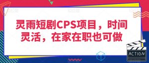 灵雨短剧CPS项目，时间灵活，在家在职也可做-网创资源吧