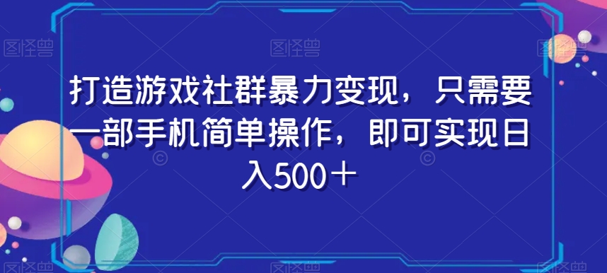 打造游戏社群暴力变现，只需要一部手机简单操作，即可实现日入500＋【揭秘】-网创资源吧