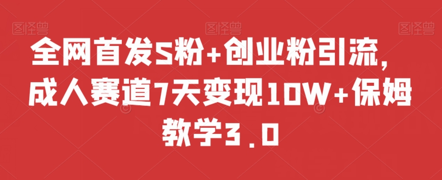 全网首发S粉+创业粉引流，成人赛道7天变现10W+保姆教学3.0【揭秘】-网创资源吧