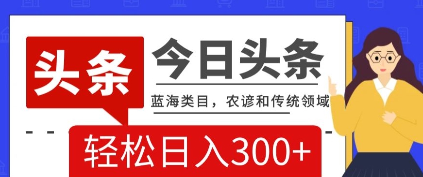 AI头条传统和农谚领域，蓝海类目，搬运+AI优化，轻松日入300+【揭秘】-网创资源吧