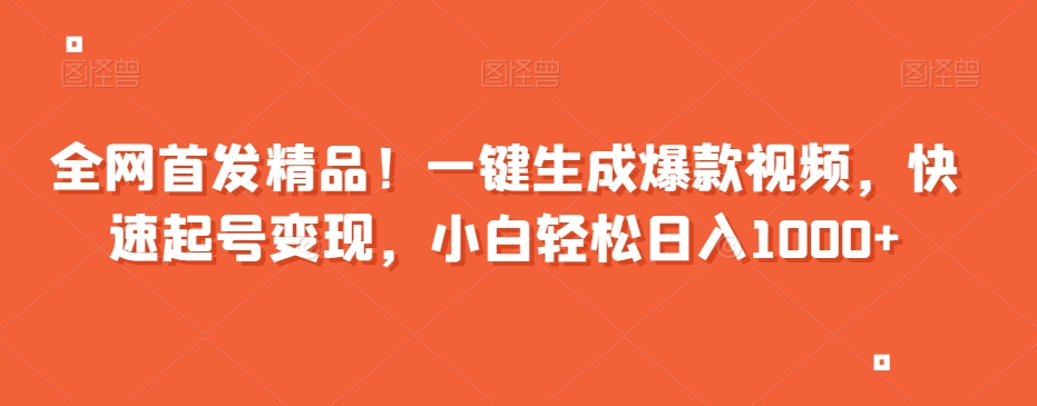 全网首发精品！一键生成爆款视频，快速起号变现，小白轻松日入1000+【揭秘】-网创资源吧