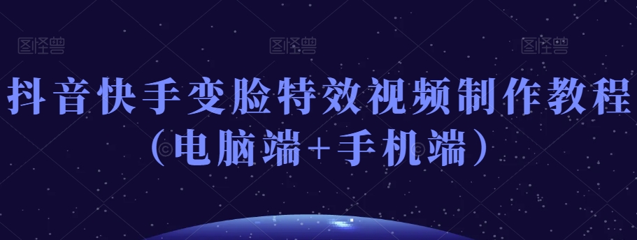 抖音快手变脸特效视频制作教程（电脑端+手机端）-网创资源吧