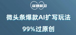 微头条爆款AI扩写玩法，99%过原创-网创资源吧