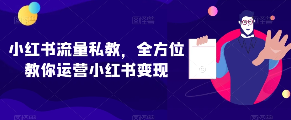 小红书流量私教，全方位教你运营小红书变现-网创资源吧