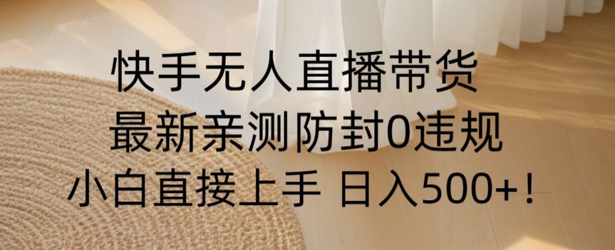 快手无人直播带货从0-1落地教学，最新防封0粉开播，小白可上手日入500+【揭秘】-网创资源吧