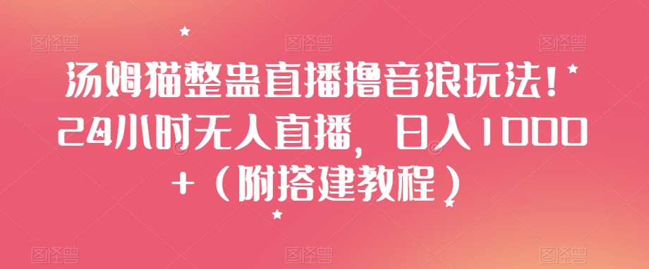 汤姆猫整蛊直播撸音浪玩法！24小时无人直播，日入1000+（附搭建教程）【揭秘】-网创资源吧