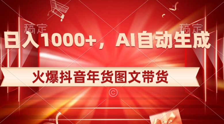 10日入1000+火爆抖音年货图文带货，AI自动生成自己的年货原创图文【揭秘】-网创资源吧