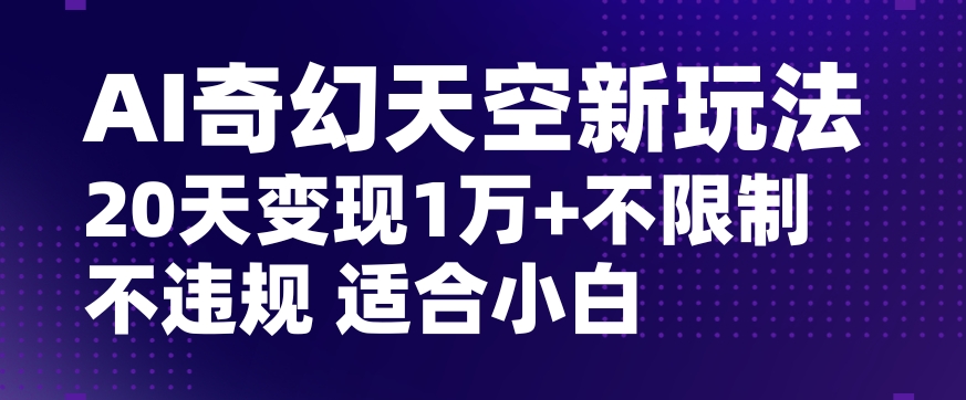 AI奇幻天空，20天变现五位数玩法，不限制不违规不封号玩法，适合小白操作【揭秘】-网创资源吧