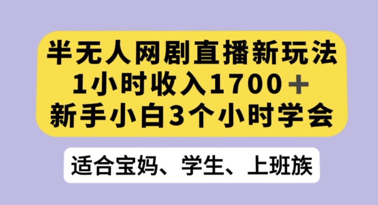 半无人网剧直播新玩法，1小时收入1700+，新手小白3小时学会【揭秘】-网创资源吧