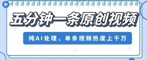 五分钟一条原创视频,纯AI处理,单条视频热度上千万【揭秘】-网创资源吧