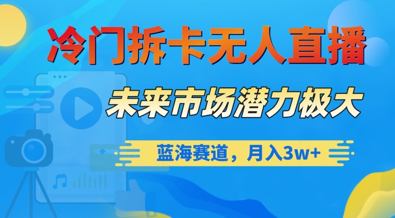 冷门拆卡无人直播，未来市场潜力极大，蓝海赛道，月入3w+【揭秘】-网创资源吧