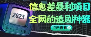 信息差暴利项目，全网的追剧神器,无任何门槛，小白也能月入2W+【揭秘】-网创资源吧
