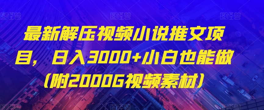 最新解压视频小说推文项目，日入3000+小白也能做（附2000G视频素材）【揭秘】-网创资源吧