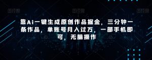 靠Ai一键生成原创作品掘金，三分钟一条作品，单账号月入过万，一部手机即可，无脑操作【揭秘】-网创资源吧