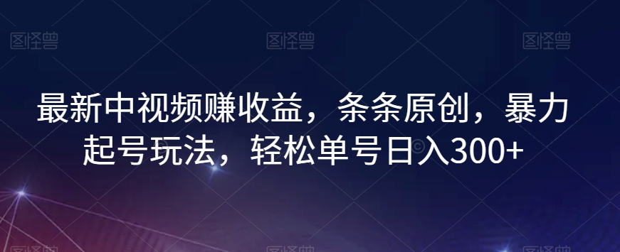 最新中视频赚收益，条条原创，暴力起号玩法，轻松单号日入300+【揭秘】-网创资源吧