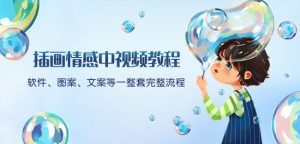 插画情感中视频教程：软件、图案、文案等一整套完整流程，送文案模版、话题标题分类-网创资源吧