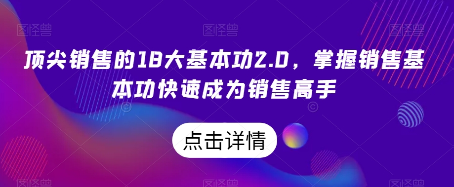 顶尖销售的18大基本功2.0，掌握销售基本功快速成为销售高手-网创资源吧