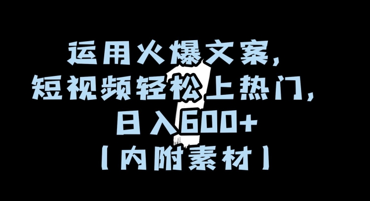 运用火爆文案，短视频轻松上热门，日入600+（内附素材）【揭秘】-网创资源吧