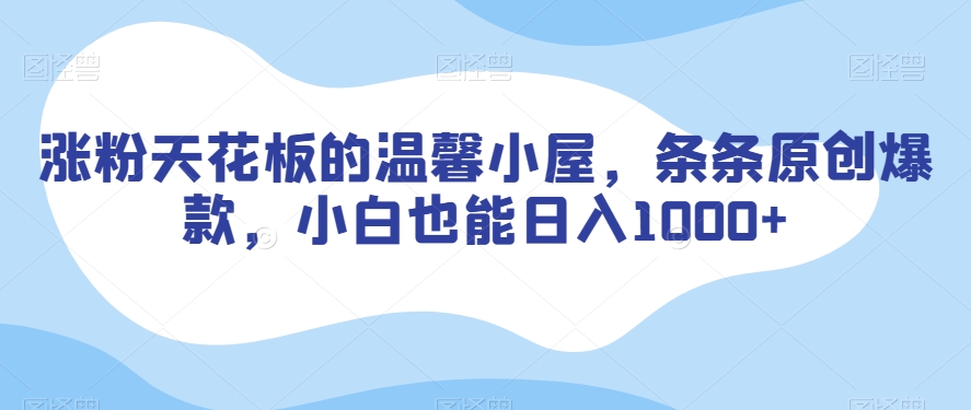 涨粉天花板的温馨小屋，条条原创爆款，小白也能日入1000+【揭秘】-网创资源吧