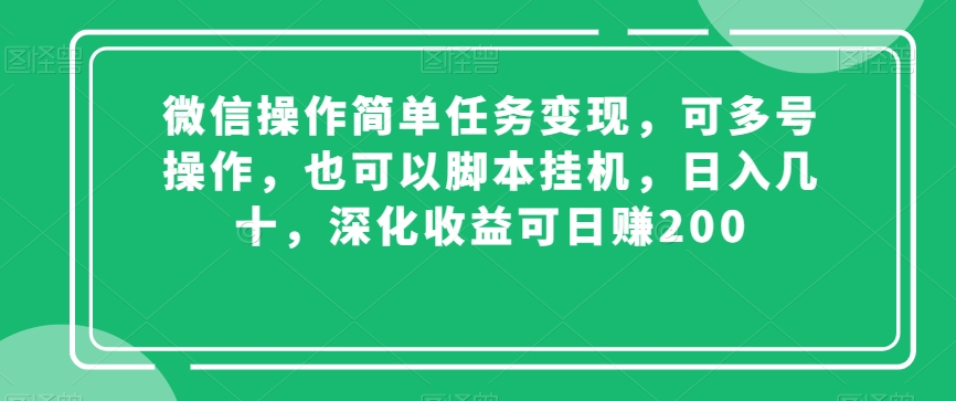 微信操作简单任务变现，可多号操作，也可以脚本挂机，日入几十，深化收益可日赚200【揭秘】-网创资源吧