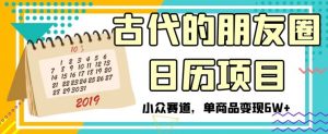 古代的朋友圈日历项目,小众赛道,单商品变现6W+【揭秘】-网创资源吧
