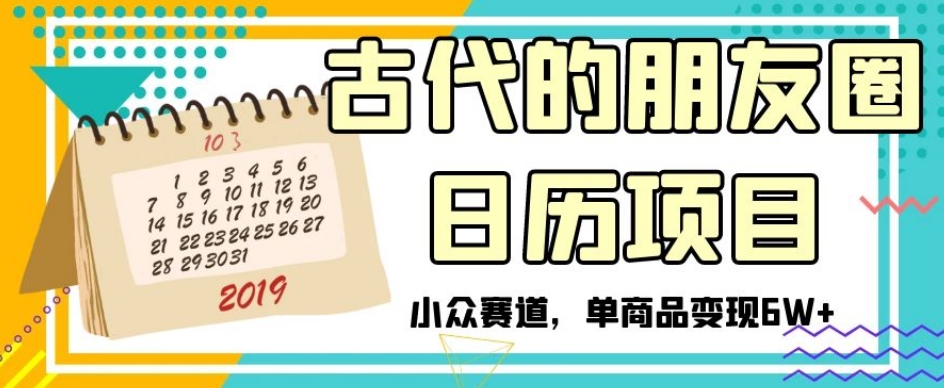 古代的朋友圈日历项目，小众赛道，单商品变现6W+【揭秘】-网创资源吧
