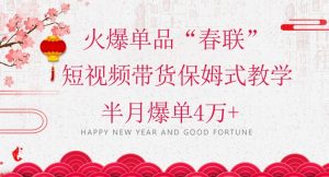 蓝海风口项目,火爆单品“春联”短视频带货保姆式教学,半月爆单4万+【揭秘】-网创资源吧