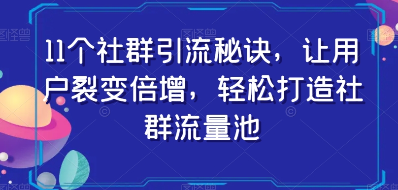 11个社群引流秘诀，让用户裂变倍增，轻松打造社群流量池-网创资源吧