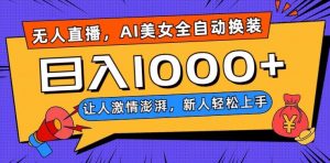 无人直播，AI美女全自动换装跳舞，让人激情澎湃，新人轻松上手，日入1000+【揭秘】-网创资源吧