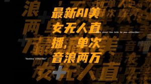 最新AI美女无人直播,单次直播2w+音浪,流量多就可以不怕没米赚【揭秘】-网创资源吧