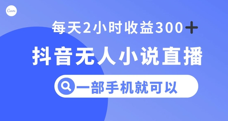 抖音无人小说直播，一部手机操作，日入300+【揭秘】-网创资源吧