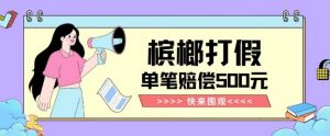 【独家揭秘】槟榔打假赔偿玩法操作简单有手就行单笔订单可赔偿500元【纯绿色】-网创资源吧