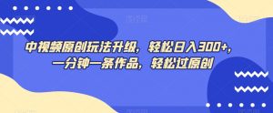 中视频原创玩法升级,轻松日入300+,一分钟一条作品,轻松过原创【揭秘】-网创资源吧