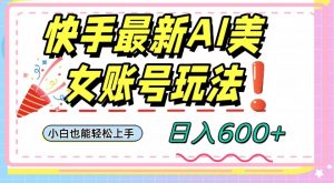 快手AI美女号最新玩法,日入600+小白级别教程【揭秘】-网创资源吧