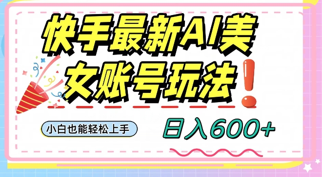 快手AI美女号最新玩法，日入600+小白级别教程【揭秘】-网创资源吧