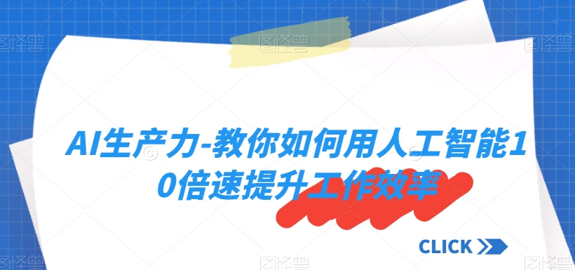 AI生产力-教你如何用人工智能10倍速提升工作效率-网创资源吧