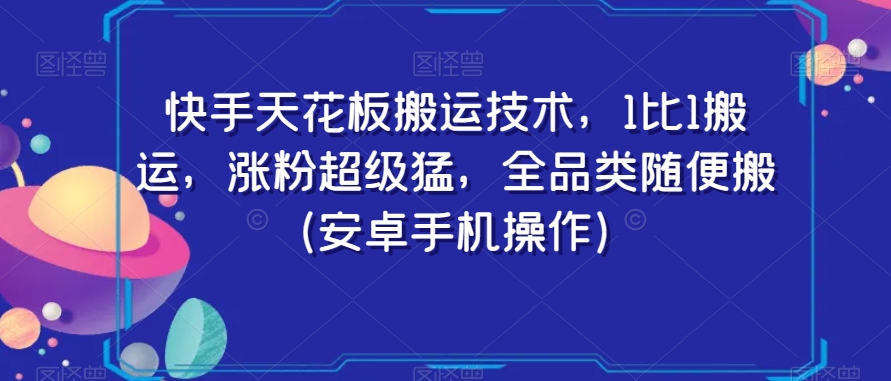 快手天花板搬运技术，1比1搬运，涨粉超级猛，全品类随便搬（安卓手机操作）-网创资源吧