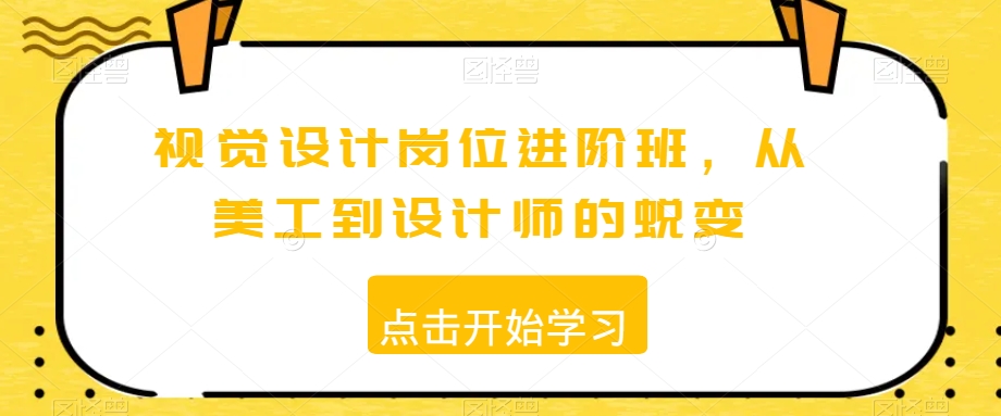 视觉设计岗位进阶班，从美工到设计师的蜕变-网创资源吧
