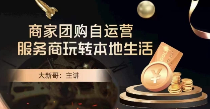 大新哥·商家团购自运营-玩转本地生活-网创资源吧